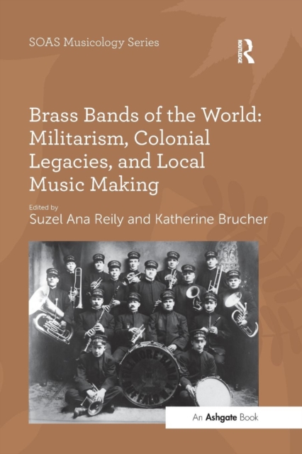 Brass Bands of the World: Militarism, Colonial Legacies, and Local Music Making, Paperback / softback Book