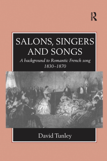 Salons, Singers and Songs : A Background to Romantic French Song 1830-1870, Paperback / softback Book