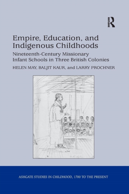 Empire, Education, and Indigenous Childhoods : Nineteenth-Century Missionary Infant Schools in Three British Colonies, Paperback / softback Book