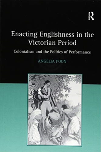 Enacting Englishness in the Victorian Period : Colonialism and the Politics of Performance, Paperback / softback Book