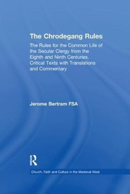 The Chrodegang Rules : The Rules for the Common Life of the Secular Clergy from the Eighth and Ninth Centuries. Critical Texts with Translations and Commentary, Paperback / softback Book