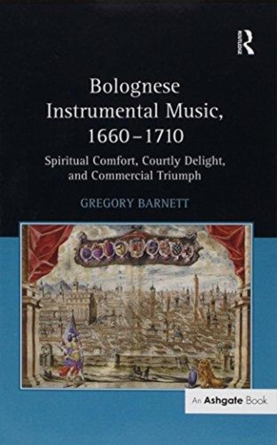 Bolognese Instrumental Music, 1660-1710 : Spiritual Comfort, Courtly Delight, and Commercial Triumph, Paperback / softback Book