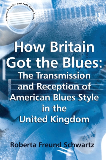 How Britain Got the Blues: The Transmission and Reception of American Blues Style in the United Kingdom, Paperback / softback Book