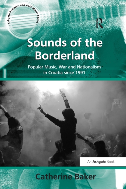Sounds of the Borderland : Popular Music, War and Nationalism in Croatia since 1991, Paperback / softback Book
