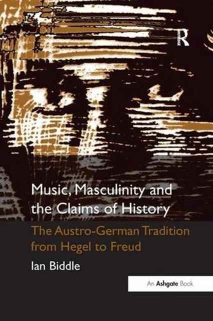 Music, Masculinity and the Claims of History : The Austro-German Tradition from Hegel to Freud, Paperback / softback Book