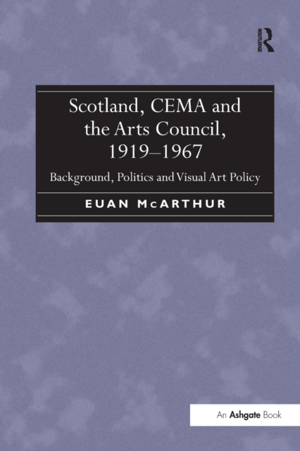 Scotland, CEMA and the Arts Council, 1919-1967 : Background, Politics and Visual Art Policy, Paperback / softback Book