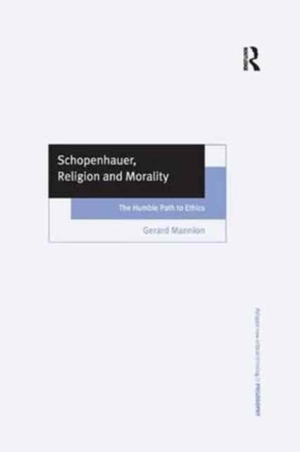 Schopenhauer, Religion and Morality : The Humble Path to Ethics, Paperback / softback Book