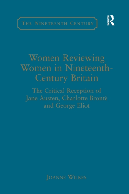 Women Reviewing Women in Nineteenth-Century Britain : The Critical Reception of Jane Austen, Charlotte Bronte and George Eliot, Paperback / softback Book