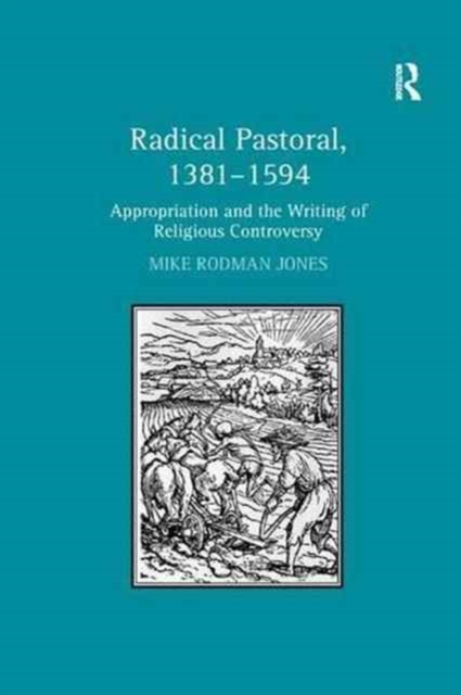 Radical Pastoral, 1381–1594 : Appropriation and the Writing of Religious Controversy, Paperback / softback Book