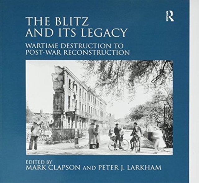 The Blitz and its Legacy : Wartime Destruction to Post-War Reconstruction, Paperback / softback Book