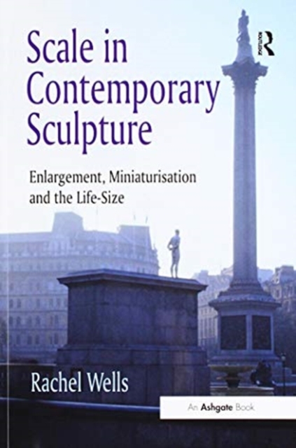 Scale in Contemporary Sculpture : Enlargement, Miniaturisation and the Life-Size, Paperback / softback Book