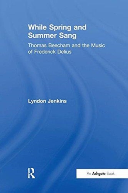 While Spring and Summer Sang: Thomas Beecham and the Music of Frederick Delius, Paperback / softback Book