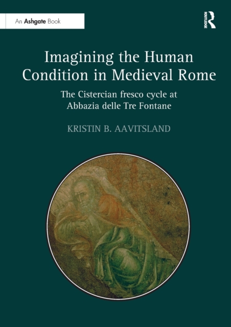 Imagining the Human Condition in Medieval Rome : The Cistercian fresco cycle at Abbazia delle Tre Fontane, Paperback / softback Book