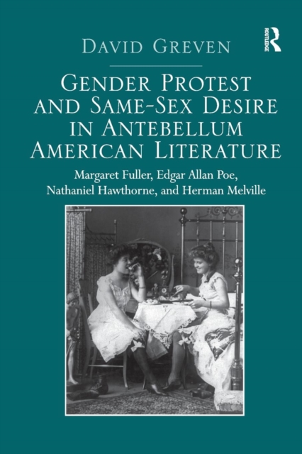 Gender Protest and Same-Sex Desire in Antebellum American Literature : Margaret Fuller, Edgar Allan Poe, Nathaniel Hawthorne, and Herman Melville, Paperback / softback Book