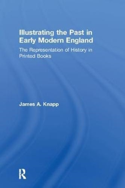 Illustrating the Past in Early Modern England : The Representation of History in Printed Books, Paperback / softback Book