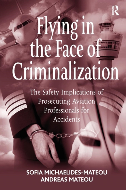 Flying in the Face of Criminalization : The Safety Implications of Prosecuting Aviation Professionals for Accidents, Paperback / softback Book
