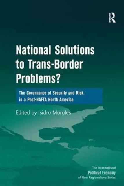 National Solutions to Trans-Border Problems? : The Governance of Security and Risk in a Post-NAFTA North America, Paperback / softback Book