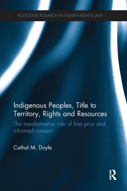 Indigenous Peoples, Title to Territory, Rights and Resources : The Transformative Role of Free Prior and Informed Consent, Paperback / softback Book
