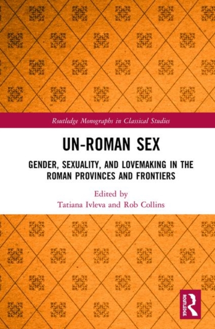 Un-Roman Sex : Gender, Sexuality, and Lovemaking in the Roman Provinces and Frontiers, Hardback Book