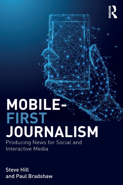 Mobile-First Journalism : Producing News for Social and Interactive Media, Paperback / softback Book