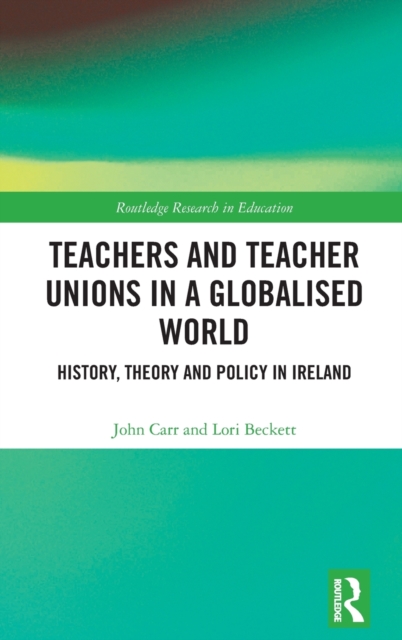 Teachers and Teacher Unions in a Globalised World : History, theory and policy in Ireland, Hardback Book