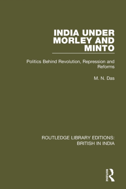 India Under Morley and Minto : Politics Behind Revolution, Repression and Reforms, Paperback / softback Book