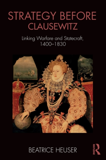 Strategy Before Clausewitz : Linking Warfare and Statecraft, 1400-1830, Paperback / softback Book
