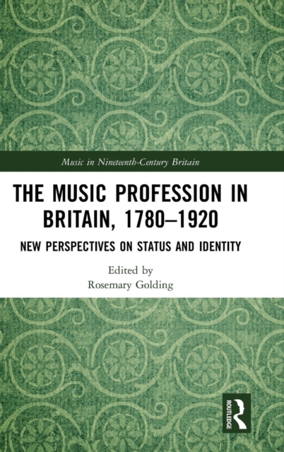 The Music Profession in Britain, 1780-1920 : New Perspectives on Status and Identity, Hardback Book