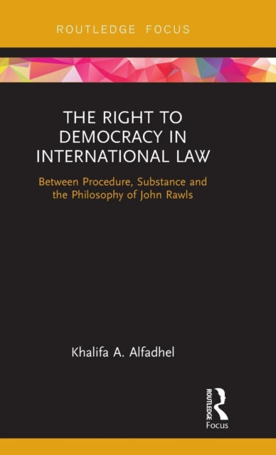 The Right to Democracy in International Law : Between Procedure, Substance and the Philosophy of John Rawls, Hardback Book