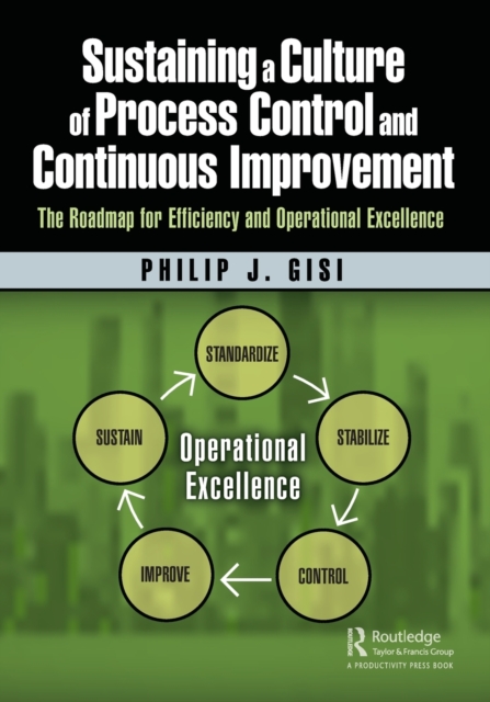 Sustaining a Culture of Process Control and Continuous Improvement : The Roadmap for Efficiency and Operational Excellence, Paperback / softback Book