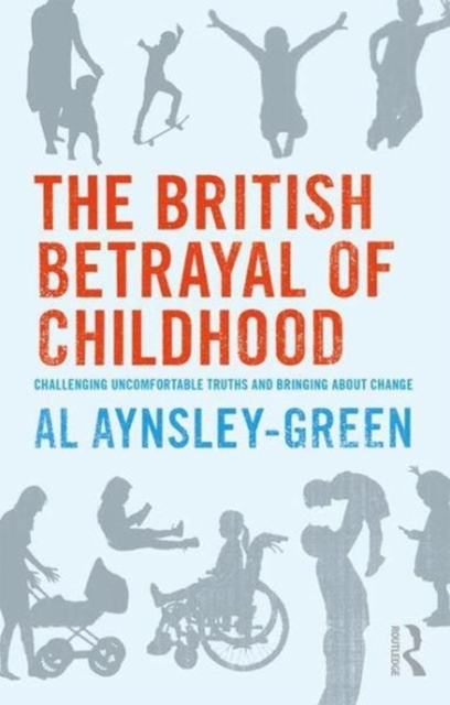 The British Betrayal of Childhood : Challenging Uncomfortable Truths and Bringing About Change, Paperback / softback Book