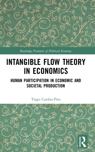 Intangible Flow Theory in Economics : Human Participation in Economic and Societal Production, Hardback Book