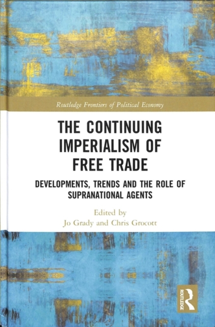 The Continuing Imperialism of Free Trade : Developments, Trends and the Role of Supranational Agents, Hardback Book