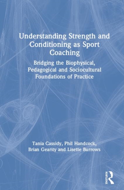 Understanding Strength and Conditioning as Sport Coaching : Bridging the Biophysical, Pedagogical and Sociocultural Foundations of Practice, Hardback Book