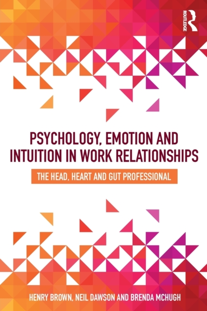Psychology, Emotion and Intuition in Work Relationships : The Head, Heart and Gut Professional, Paperback / softback Book