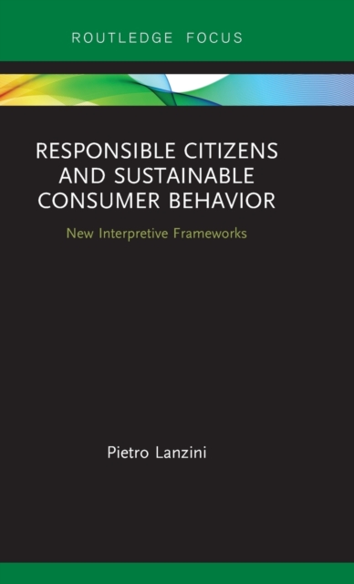 Responsible Citizens and Sustainable Consumer Behavior : New Interpretive Frameworks, Hardback Book