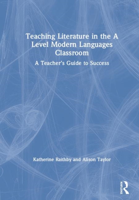 Teaching Literature in the A Level Modern Languages Classroom : A Teacher’s Guide to Success, Hardback Book