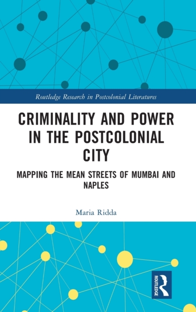 Criminality and Power in the Postcolonial City : Mapping the Mean Streets of Mumbai and Naples, Hardback Book