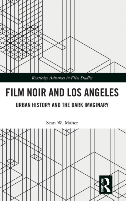 Film Noir and Los Angeles : Urban History and the Dark Imaginary, Hardback Book