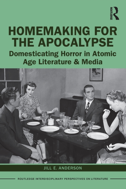 Homemaking for the Apocalypse : Domesticating Horror in Atomic Age Literature & Media, Paperback / softback Book
