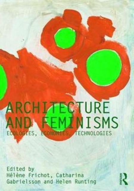 Architecture and Feminisms : Ecologies, Economies, Technologies, Paperback / softback Book