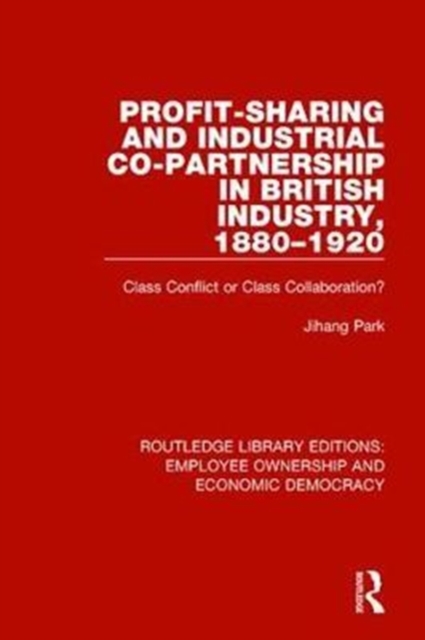Profit-sharing and Industrial Co-partnership in British Industry, 1880-1920 : Class Conflict or Class Collaboration?, Hardback Book