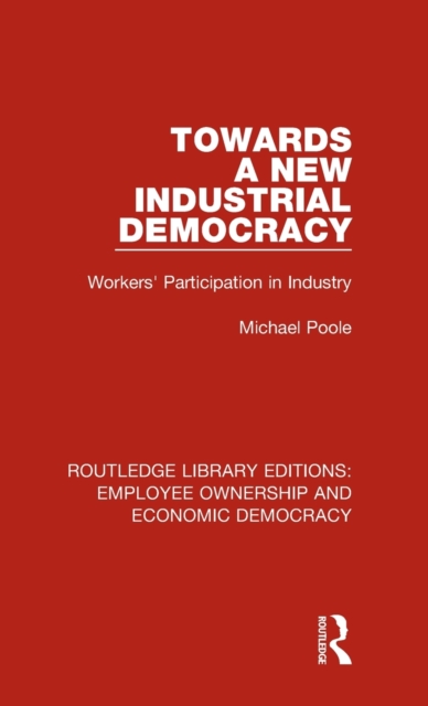 Towards a New Industrial Democracy : Workers' Participation in Industry, Hardback Book