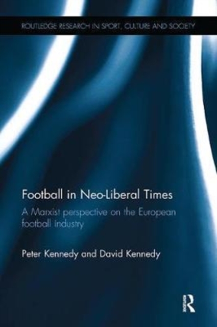 Football in Neo-Liberal Times : A Marxist Perspective on the European Football Industry, Paperback / softback Book