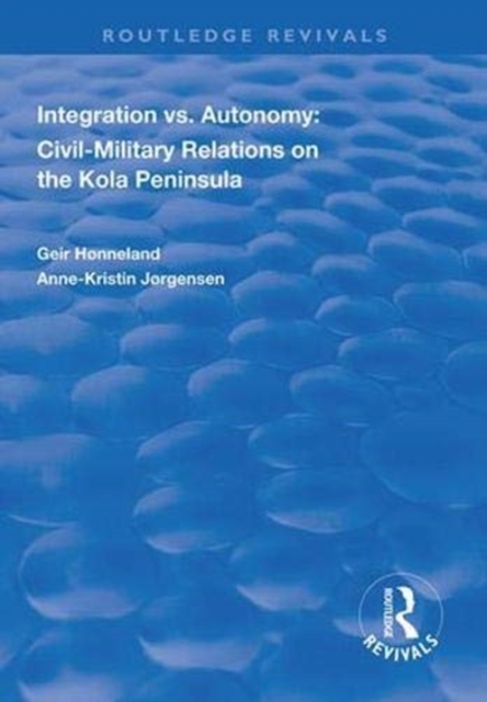 Integration vs. Autonomy : Civil-military Relations on the Kola Peninsula, Hardback Book