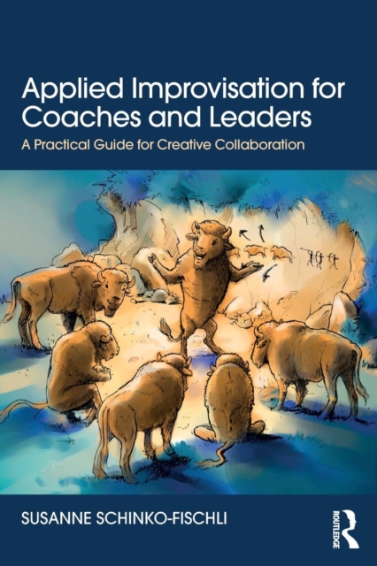 Applied Improvisation for Coaches and Leaders : A Practical Guide for Creative Collaboration, Paperback / softback Book