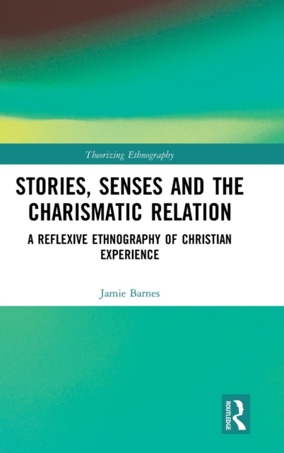 Stories, Senses and the Charismatic Relation : A Reflexive Ethnography of Christian Experience, Hardback Book