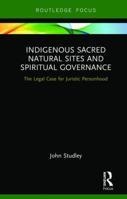 Indigenous Sacred Natural Sites and Spiritual Governance : The Legal Case for Juristic Personhood, Hardback Book