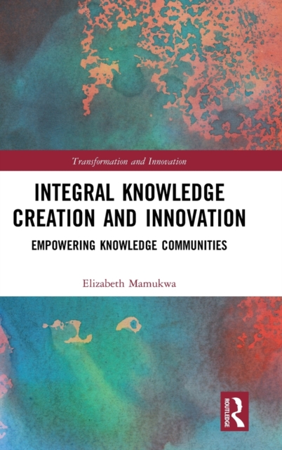 Integral Knowledge Creation and Innovation : Empowering Knowledge Communities, Hardback Book