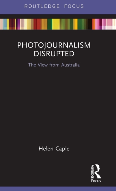 Photojournalism Disrupted : The View from Australia, Hardback Book